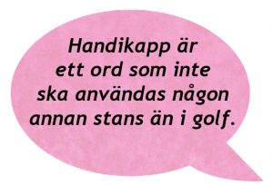 En rosa pratbubbla där det står Handikapp är ett ord som ska användas någon ananstans än i golf.